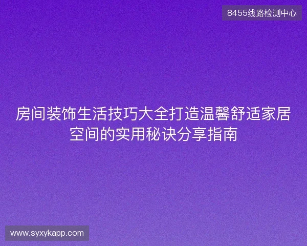 房间装饰生活技巧大全打造温馨舒适家居空间的实用秘诀分享指南