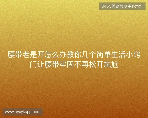 腰带老是开怎么办教你几个简单生活小窍门让腰带牢固不再松开尴尬